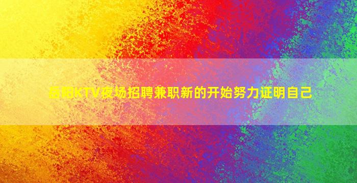 岳阳KTV夜场招聘兼职新的开始努力证明自己